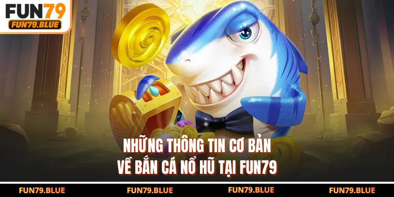 Những thông tin cơ bản về bắn cá nổ hũ tại FUN79