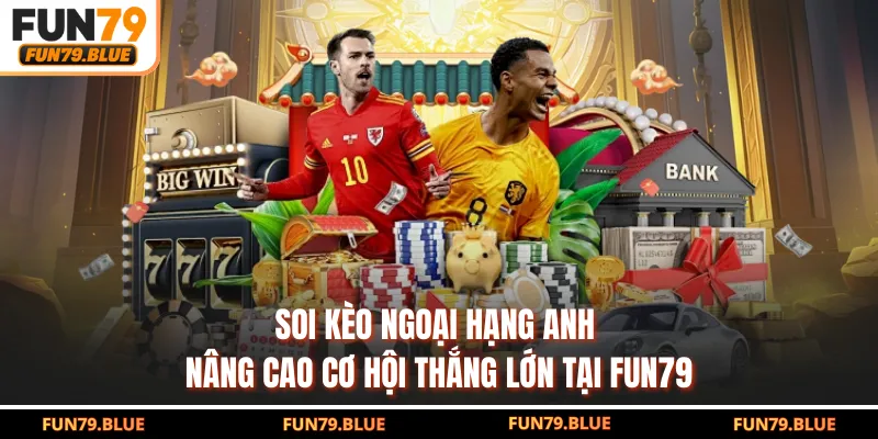 Soi Kèo Ngoại Hạng Anh - Nâng Cao Cơ Hội Thắng Lớn Tại FUN79